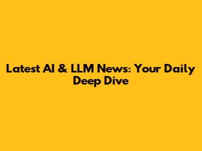 Latest AI & LLM News: Your Daily Deep Dive