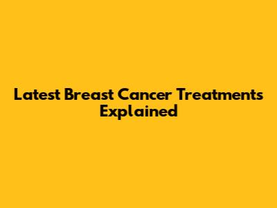 Latest Breast Cancer Treatments Explained