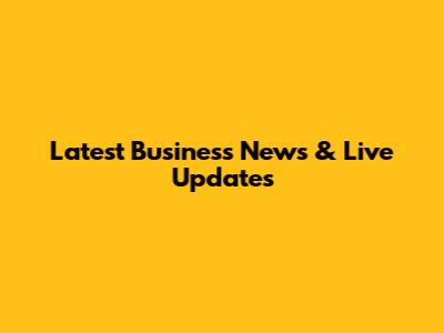 Latest Business News & Live Updates
