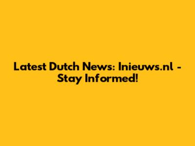 Latest Dutch News: Inieuws.nl - Stay Informed!