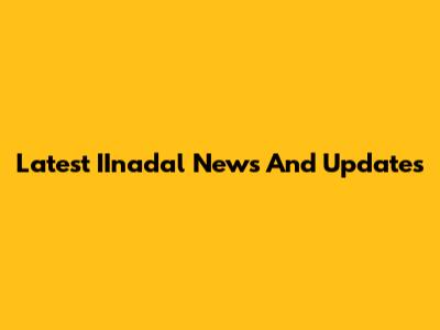 Latest IInadal News And Updates