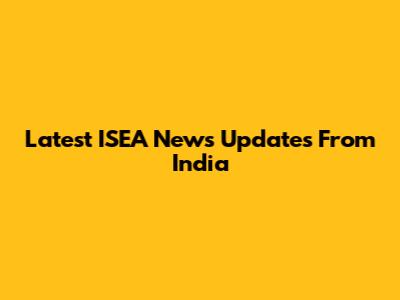 Latest ISEA News Updates From India