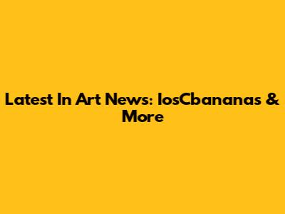Latest In Art News: IosCbananas & More