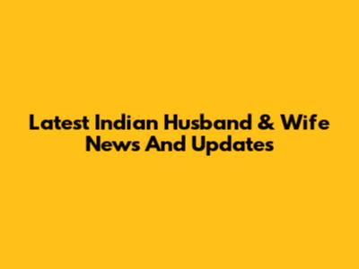 Latest Indian Husband & Wife News And Updates