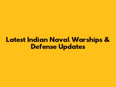 Latest Indian Naval Warships & Defense Updates