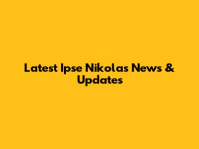 Latest Ipse Nikolas News & Updates