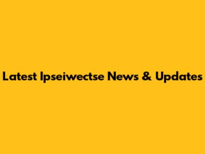 Latest Ipseiwectse News & Updates