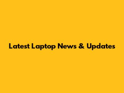 Latest Laptop News & Updates