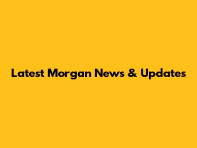 Latest Morgan News & Updates