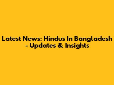 Latest News: Hindus In Bangladesh - Updates & Insights