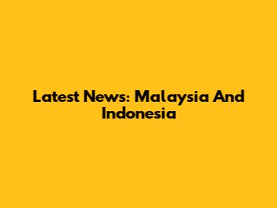 Latest News: Malaysia And Indonesia