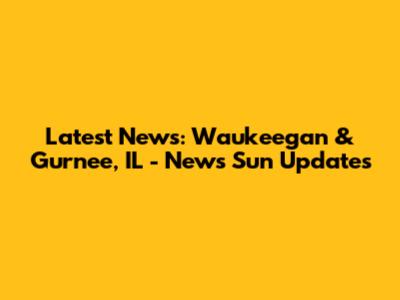 Latest News: Waukeegan & Gurnee, IL - News Sun Updates