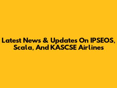 Latest News & Updates On IPSEOS, Scala, And KASCSE Airlines
