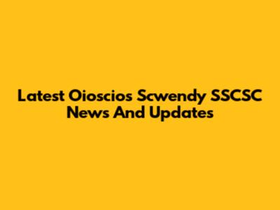 Latest Oioscios Scwendy SSCSC News And Updates