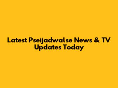Latest Pseijadwalse News & TV Updates Today
