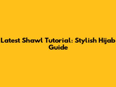 Latest Shawl Tutorial: Stylish Hijab Guide