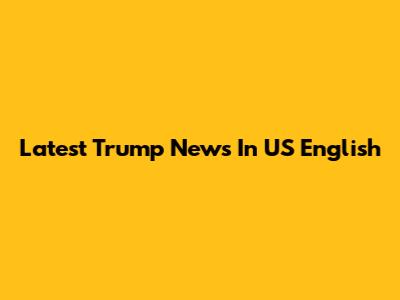Latest Trump News In US English
