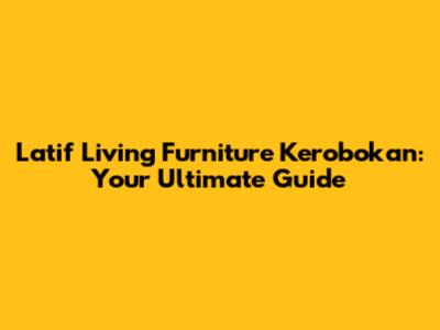 Latif Living Furniture Kerobokan: Your Ultimate Guide