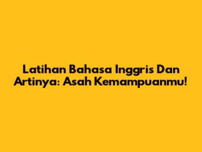 Latihan Bahasa Inggris Dan Artinya: Asah Kemampuanmu!