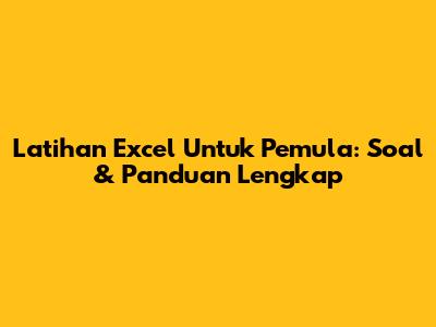 Latihan Excel Untuk Pemula: Soal & Panduan Lengkap