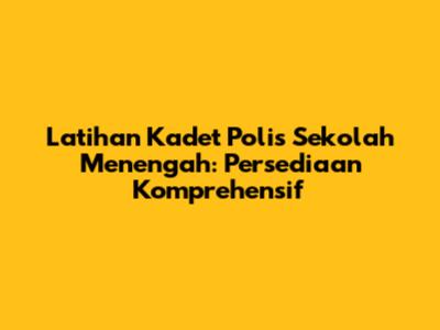 Latihan Kadet Polis Sekolah Menengah: Persediaan Komprehensif