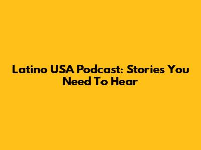 Latino USA Podcast: Stories You Need To Hear
