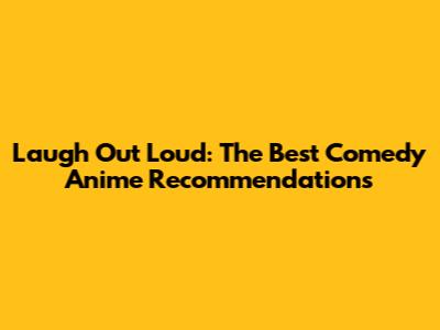 Laugh Out Loud: The Best Comedy Anime Recommendations
