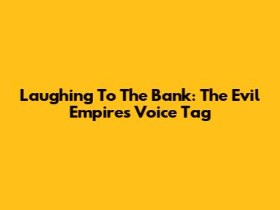 Laughing To The Bank: The Evil Empire's Voice Tag