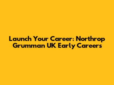 Launch Your Career: Northrop Grumman UK Early Careers