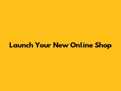 Launch Your New Online Shop