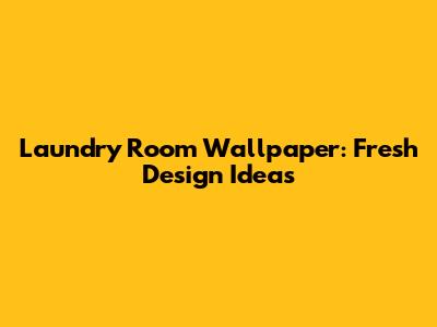 Laundry Room Wallpaper: Fresh Design Ideas