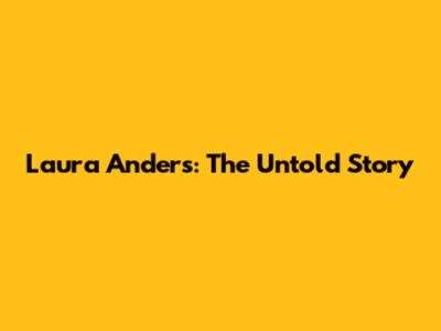 Laura Anders: The Untold Story