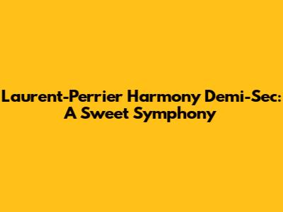 Laurent-Perrier Harmony Demi-Sec: A Sweet Symphony