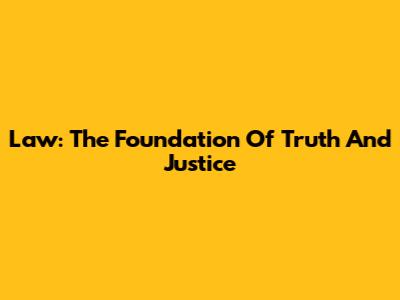 Law: The Foundation Of Truth And Justice