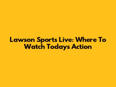 Lawson Sports Live: Where To Watch Today's Action