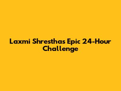 Laxmi Shrestha's Epic 24-Hour Challenge
