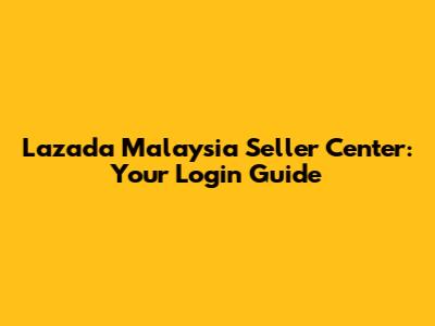 Lazada Malaysia Seller Center: Your Login Guide