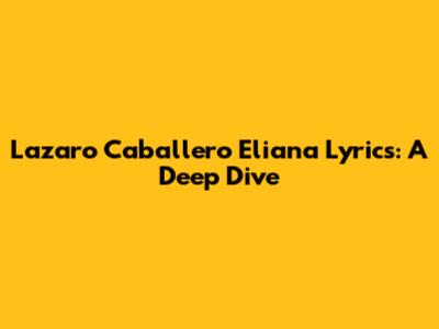 Lazaro Caballero Eliana Lyrics: A Deep Dive