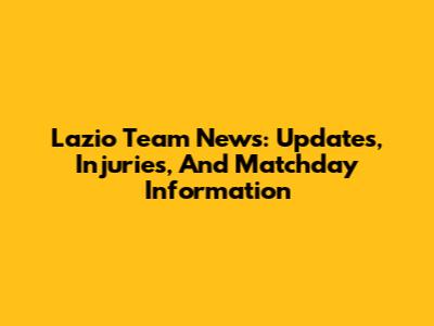 Lazio Team News: Updates, Injuries, And Matchday Information