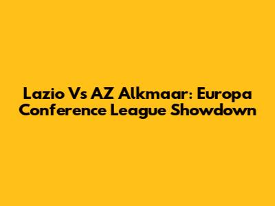 Lazio Vs AZ Alkmaar: Europa Conference League Showdown