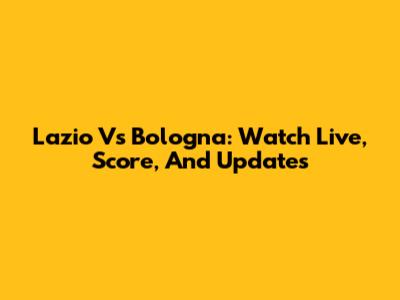 Lazio Vs Bologna: Watch Live, Score, And Updates