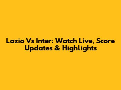 Lazio Vs Inter: Watch Live, Score Updates & Highlights