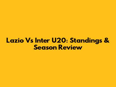 Lazio Vs Inter U20: Standings & Season Review