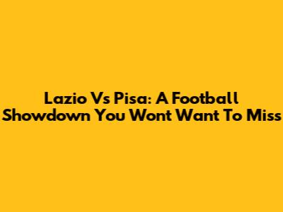 Lazio Vs Pisa: A Football Showdown You Won't Want To Miss
