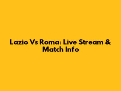 Lazio Vs Roma: Live Stream & Match Info
