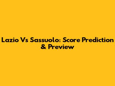 Lazio Vs Sassuolo: Score Prediction & Preview