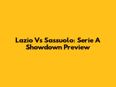 Lazio Vs Sassuolo: Serie A Showdown Preview