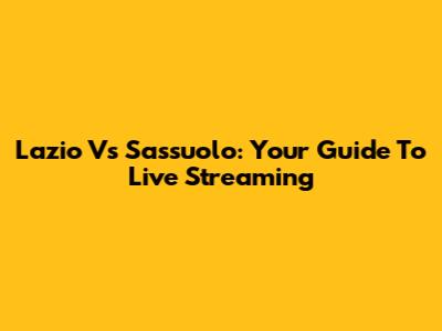 Lazio Vs Sassuolo: Your Guide To Live Streaming