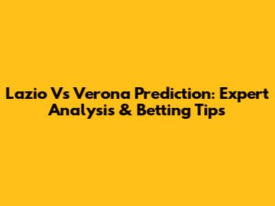 Lazio Vs Verona Prediction: Expert Analysis & Betting Tips