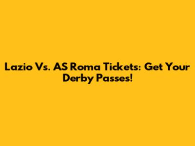 Lazio Vs. AS Roma Tickets: Get Your Derby Passes!
